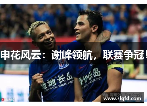 申花风云:谢峰领航,联赛争冠!