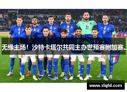 无缘主场!沙特卡塔尔共同主办世预赛附加赛。